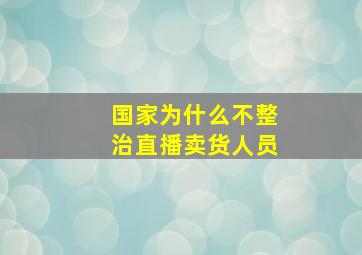 国家为什么不整治直播卖货人员