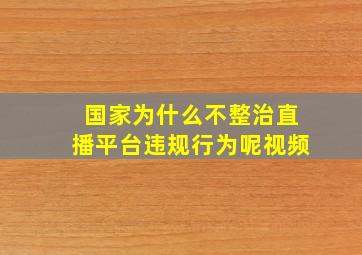 国家为什么不整治直播平台违规行为呢视频