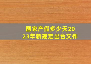 国家产假多少天2023年新规定出台文件