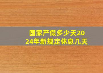 国家产假多少天2024年新规定休息几天