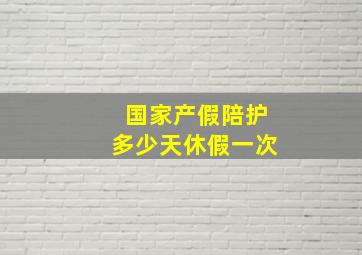 国家产假陪护多少天休假一次