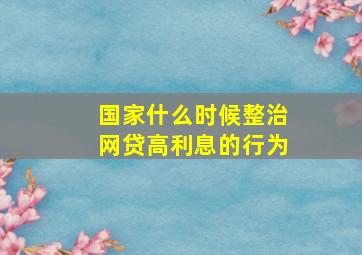 国家什么时候整治网贷高利息的行为