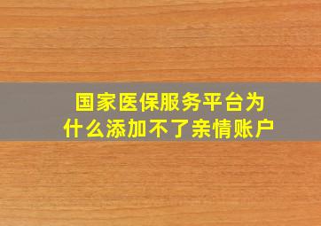 国家医保服务平台为什么添加不了亲情账户