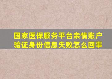 国家医保服务平台亲情账户验证身份信息失败怎么回事