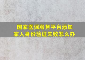 国家医保服务平台添加家人身份验证失败怎么办