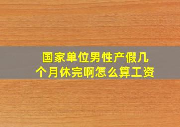 国家单位男性产假几个月休完啊怎么算工资