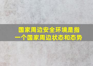 国家周边安全环境是指一个国家周边状态和态势