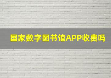 国家数字图书馆APP收费吗