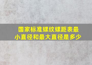 国家标准螺纹螺距表最小直径和最大直径是多少