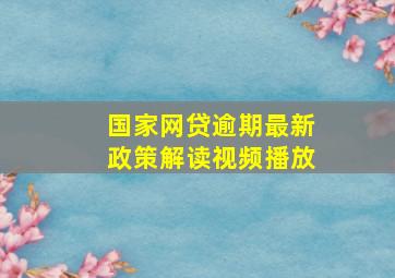 国家网贷逾期最新政策解读视频播放