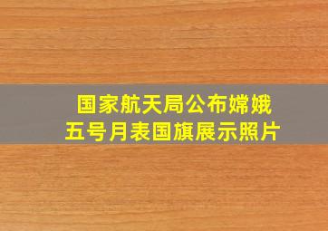 国家航天局公布嫦娥五号月表国旗展示照片