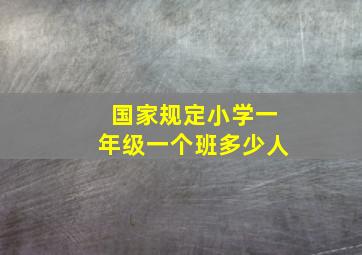 国家规定小学一年级一个班多少人