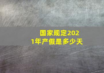 国家规定2021年产假是多少天