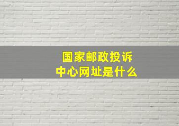 国家邮政投诉中心网址是什么