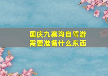 国庆九寨沟自驾游需要准备什么东西