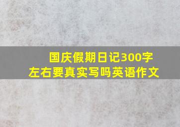 国庆假期日记300字左右要真实写吗英语作文