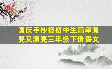 国庆手抄报初中生简单漂亮又漂亮三年级下册语文