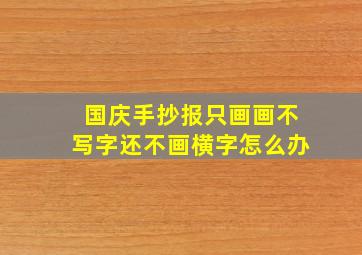 国庆手抄报只画画不写字还不画横字怎么办