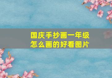 国庆手抄画一年级怎么画的好看图片