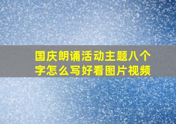 国庆朗诵活动主题八个字怎么写好看图片视频