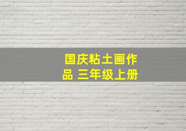 国庆粘土画作品 三年级上册