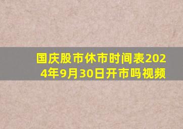 国庆股市休市时间表2024年9月30日开市吗视频