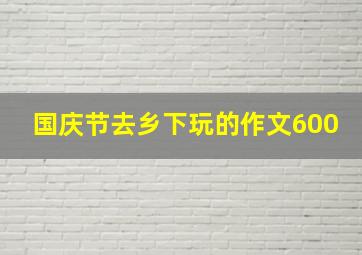 国庆节去乡下玩的作文600