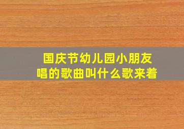 国庆节幼儿园小朋友唱的歌曲叫什么歌来着