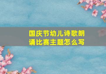 国庆节幼儿诗歌朗诵比赛主题怎么写