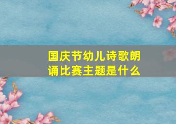 国庆节幼儿诗歌朗诵比赛主题是什么