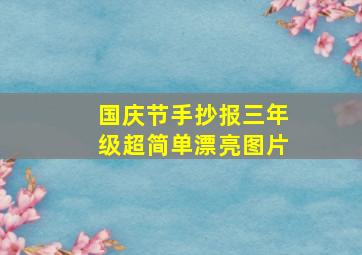 国庆节手抄报三年级超简单漂亮图片