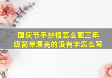 国庆节手抄报怎么画三年级简单漂亮的没有字怎么写