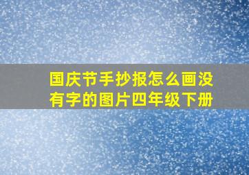 国庆节手抄报怎么画没有字的图片四年级下册