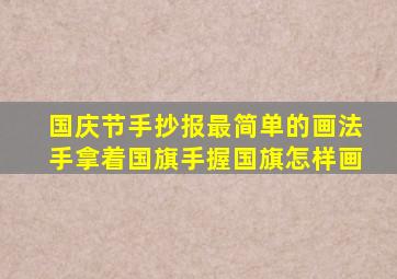 国庆节手抄报最简单的画法手拿着国旗手握国旗怎样画