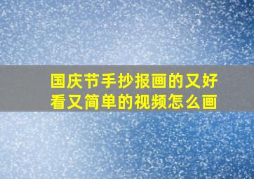 国庆节手抄报画的又好看又简单的视频怎么画