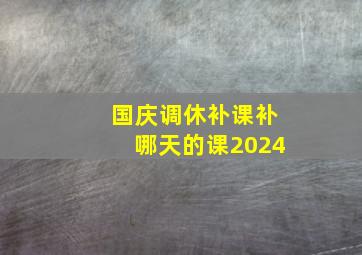 国庆调休补课补哪天的课2024