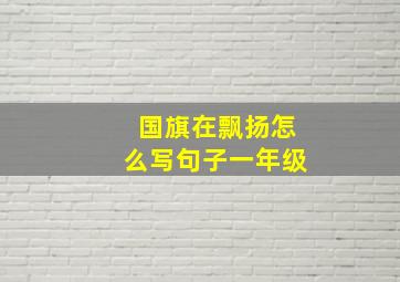 国旗在飘扬怎么写句子一年级