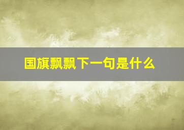 国旗飘飘下一句是什么