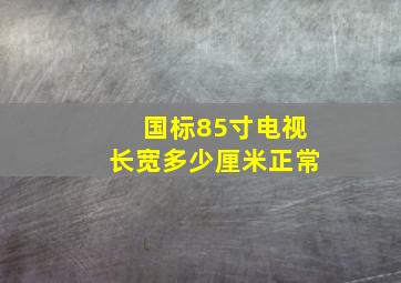 国标85寸电视长宽多少厘米正常