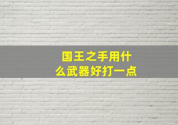 国王之手用什么武器好打一点