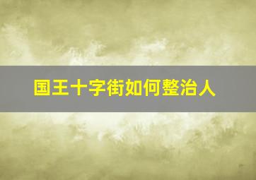 国王十字街如何整治人