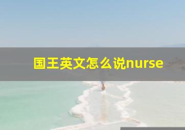 国王英文怎么说nurse