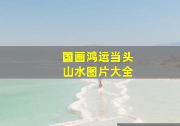 国画鸿运当头山水图片大全