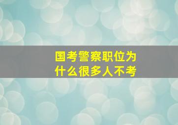 国考警察职位为什么很多人不考