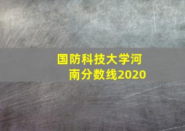 国防科技大学河南分数线2020