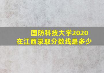 国防科技大学2020在江西录取分数线是多少