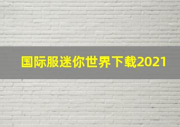 国际服迷你世界下载2021