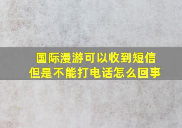 国际漫游可以收到短信但是不能打电话怎么回事