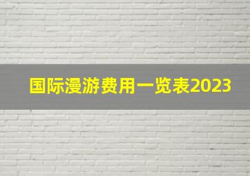 国际漫游费用一览表2023