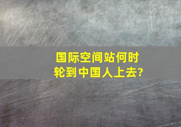 国际空间站何时轮到中国人上去?